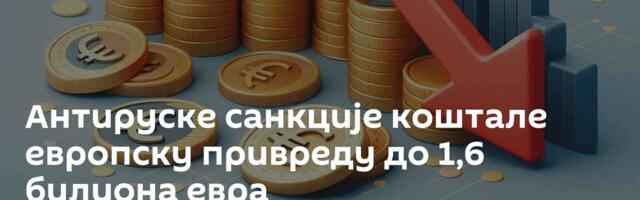 Антируске санкције коштале европску привреду до 1,6 билиона евра