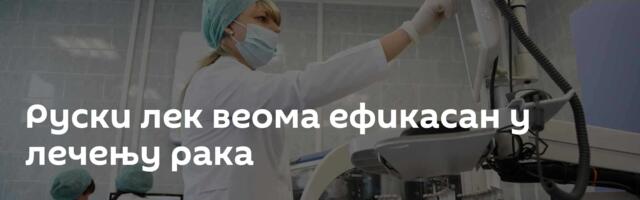Руски лек веома ефикасан у лечењу рака