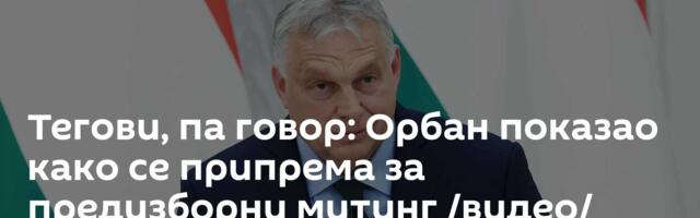 Тегови, па говор: Орбан показао како се припрема за предизборни митинг /видео/