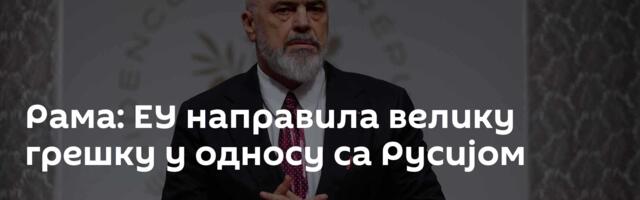Рама: ЕУ направила велику грешку у односу са Русијом