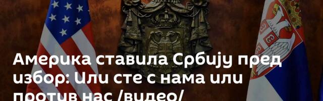 Америка ставила Србију пред избор: Или сте с нама или против нас /видео/