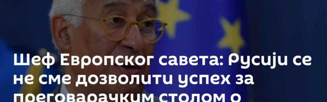Шеф Европског савета: Русији се не сме дозволити успех за преговарачким столом о Украјини