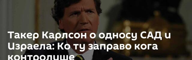Такер Карлсон о односу САД и Израела: Ко ту заправо кога контролише