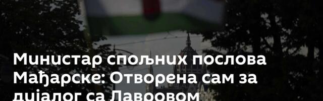 Министар спољних послова Мађарске: Отворена сам за дијалог са Лавровом