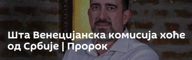 Шта Венецијанска комисија хоће од Србије | Пророк