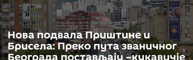 Нова подвала Приштине и Брисела: Преко пута званичног Београда постављају –кукавичје јаје