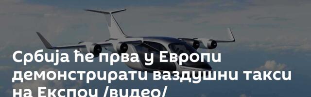 Србија ће прва у Европи демонстрирати ваздушни такси на Експоу /видео/