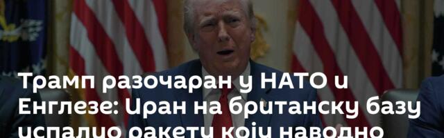 Трамп разочаран у НАТО и Енглезе: Иран на британску базу испалио ракету коју наводно није имао