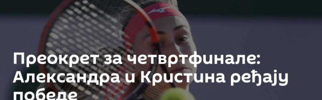 Преокрет за четвртфинале: Александра и Кристина ређају победе