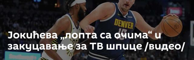 Јокићева „лопта са очима“ и закуцавање за ТВ шпице /видео/
