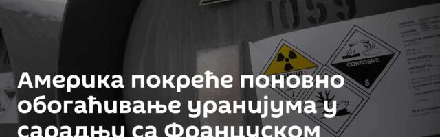 Америка покреће поновно обогаћивање уранијума у сарадњи са Француском