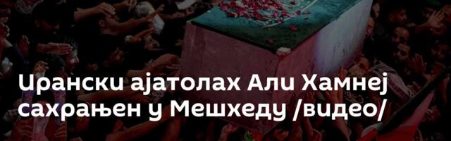 Ирански ајатолах Али Хамнеј сахрањен у Мешхеду /видео/