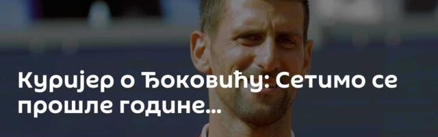 Куријер о Ђоковићу: Сетимо се прошле године...