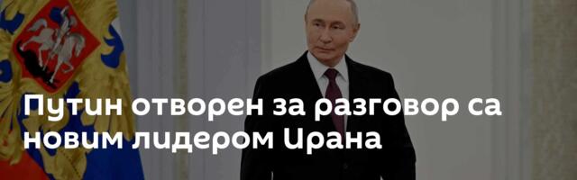 Путин отворен за разговор са новим лидером Ирана