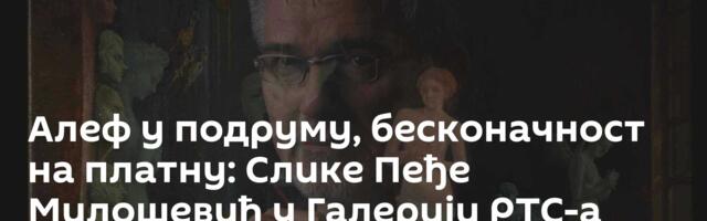 Алеф у подруму, бесконачност на платну: Слике Пеђе Милошевић у Галерији РТС-а