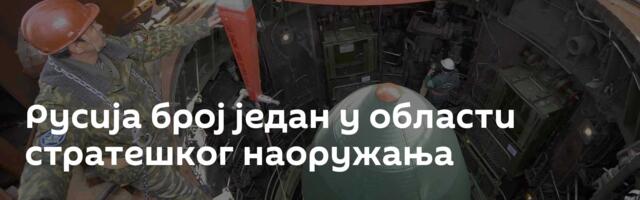 Русија број један у области стратешког наоружања