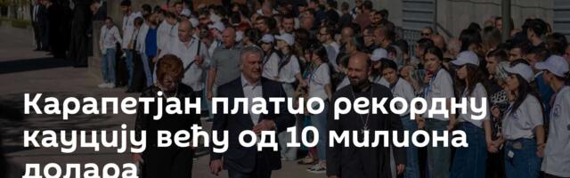 Карапетјан платио рекордну кауцију већу од 10 милиона долара