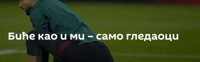 Биће као и ми – само гледаоци