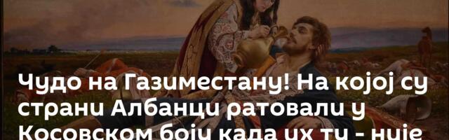 Чудо на Газиместану! На којој су страни Албанци ратовали у Косовском боју када их ту - није ни било