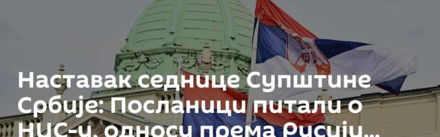 Наставак седнице Супштине Србије: Посланици питали о НИС-у, односу према Русији...