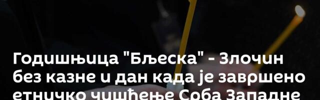 Годишњица "Бљеска" - Злочин без казне и дан када је завршено етничко чишћење Срба Западне Славоније