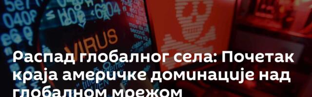 Распад глобалног села: Почетак краја америчке доминације над глобалном мрежом
