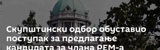 Скупштински одбор обуставио поступак за предлагање кандидата за члана РЕМ-а