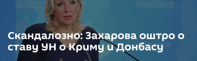 Скандалозно: Захарова оштро о ставу УН о Криму и Донбасу
