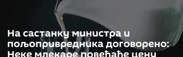 На састанку министра и пољопривредника договорено: Неке млекаре повећаће цену откупа за пет динара