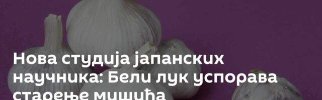 Нова студија јапанских научника: Бели лук успорава старење мишића