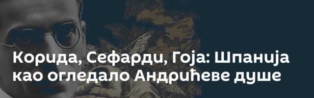 Корида, Сефарди, Гоја: Шпанија као огледало Андрићеве душе