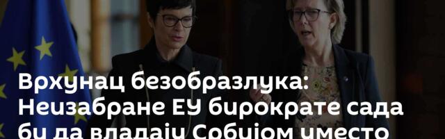 Врхунац безобразлука: Неизабране ЕУ бирократе сада би да владају Србијом уместо Народне скупштине