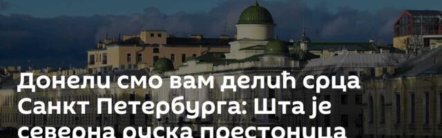 Донели смо вам делић срца Санкт Петербурга: Шта је северна руска престоница приказала у Београду