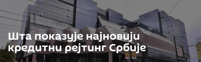 Шта показује најновији кредитни рејтинг Србије