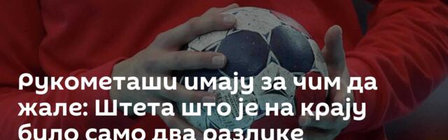 Рукометаши имају за чим да жале: Штета што је на крају било само два разлике