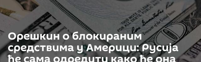 Орешкин о блокираним средствима у Америци: Русија ће сама одредити како ће она бити употребљена