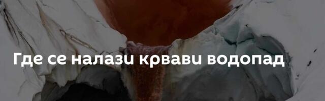 Где се налази крвави водопад
