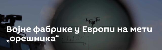 Војне фабрике у Европи на мети „орешника“