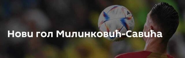 Нови гол Милинковић-Савића