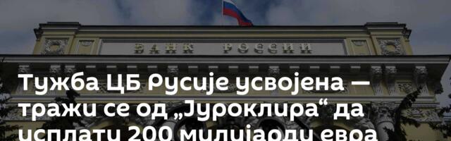 Тужба ЦБ Русије усвојена — тражи се од „Јуроклира“ да исплати 200 милијарди евра
