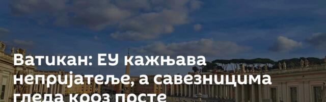 Ватикан: ЕУ кажњава непријатеље, а савезницима гледа кроз прсте