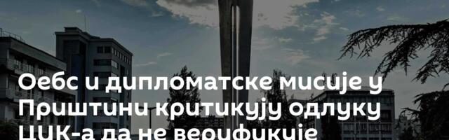 Оебс и дипломатске мисије у Приштини критикују одлуку ЦИК-а да не верификује кандидате Српске листе