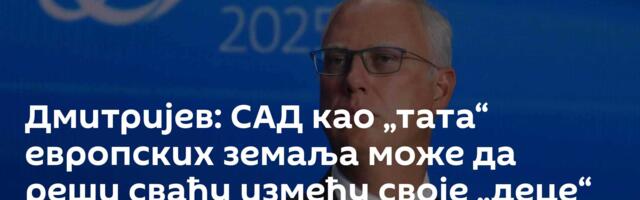 Дмитријев: САД као „тата“ европских земаља може да реши свађу између своје „деце“