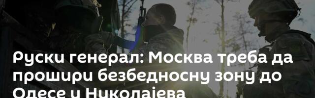 Руски генерал: Москва треба да прошири безбедносну зону до Одесе и Николајева