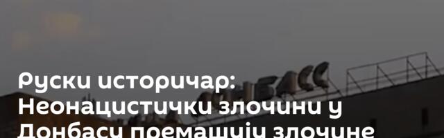 Руски историчар: Неонацистички злочини у Донбасу премашују злочине нациста током рата /видео/