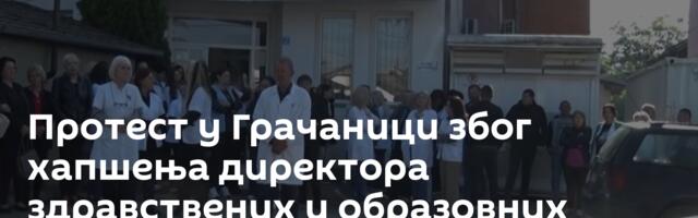 Протест у Грачаници због хапшења директора здравствених и образовних установа