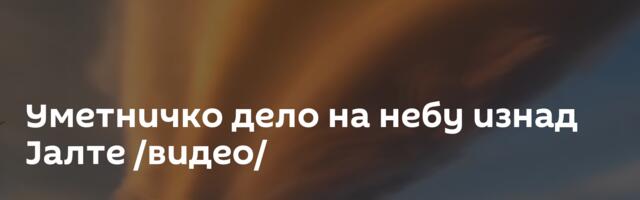 Уметничко дело на небу изнад Јалте /видео/