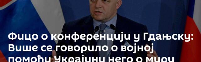 Фицо о конференцији у Гдањску: Више се говорило о војној помоћи Украјини него о миру