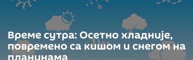 Време сутра: Осетно хладније, повремено са кишом и снегом на планинама