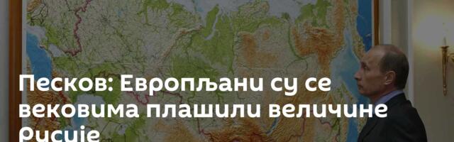 Песков: Европљани су се вековима плашили величине Русије